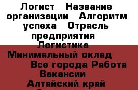 Логист › Название организации ­ Алгоритм успеха › Отрасль предприятия ­ Логистика › Минимальный оклад ­ 40 000 - Все города Работа » Вакансии   . Алтайский край,Славгород г.